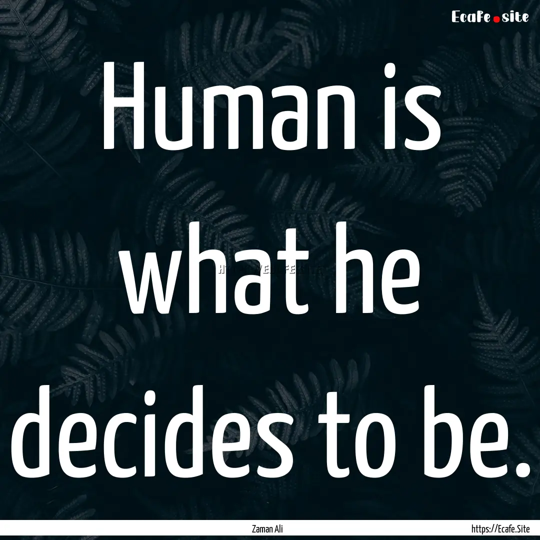 Human is what he decides to be. : Quote by Zaman Ali