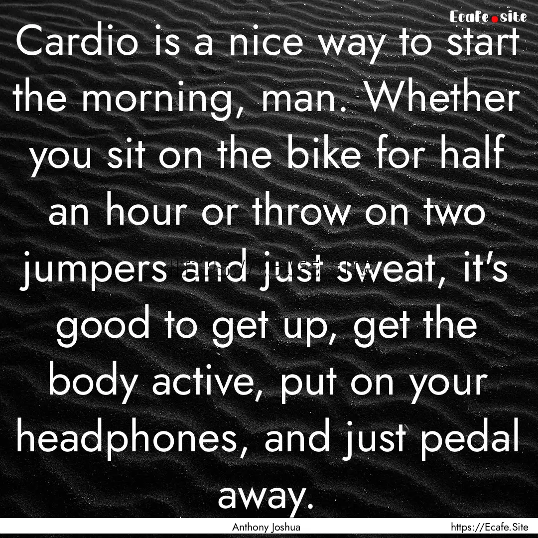 Cardio is a nice way to start the morning,.... : Quote by Anthony Joshua