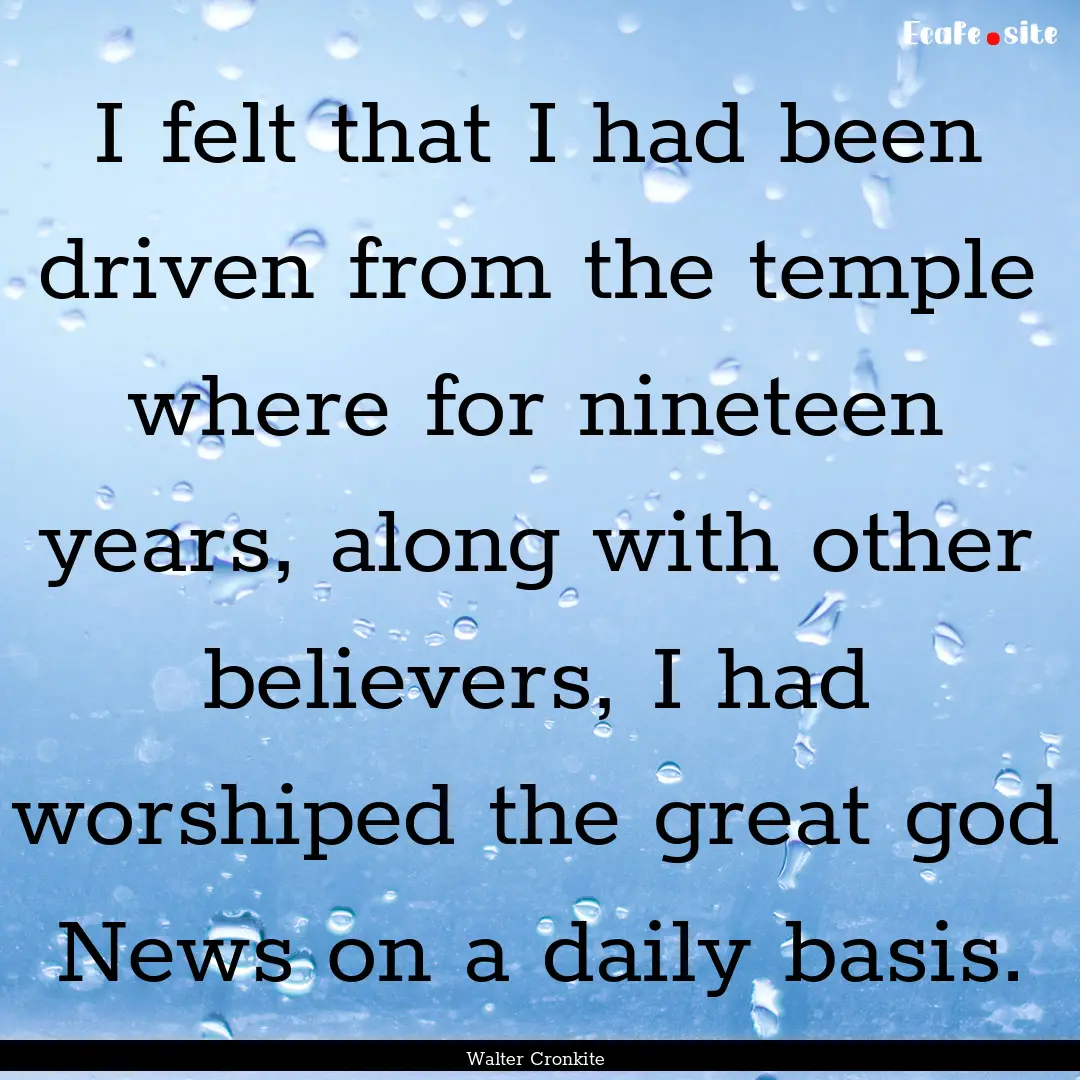 I felt that I had been driven from the temple.... : Quote by Walter Cronkite