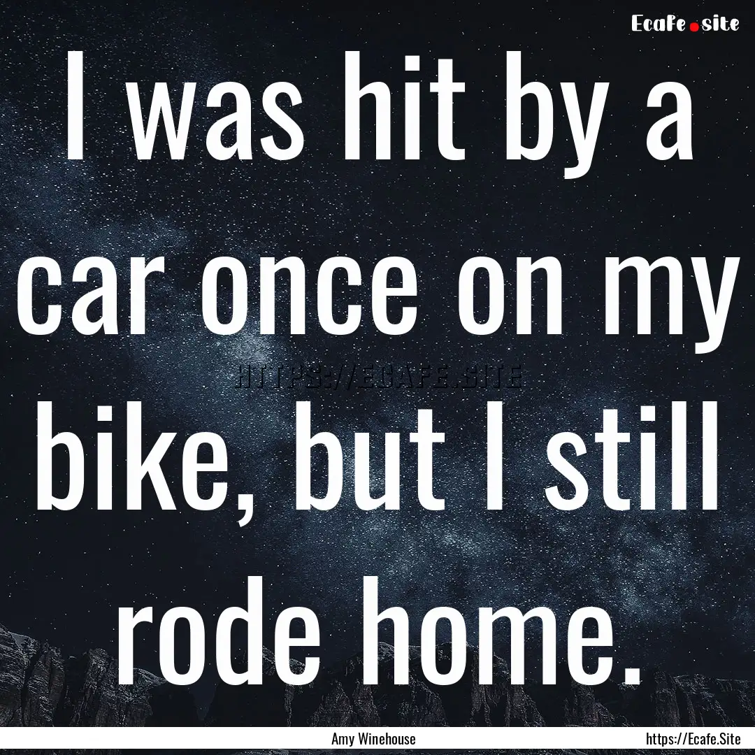 I was hit by a car once on my bike, but I.... : Quote by Amy Winehouse