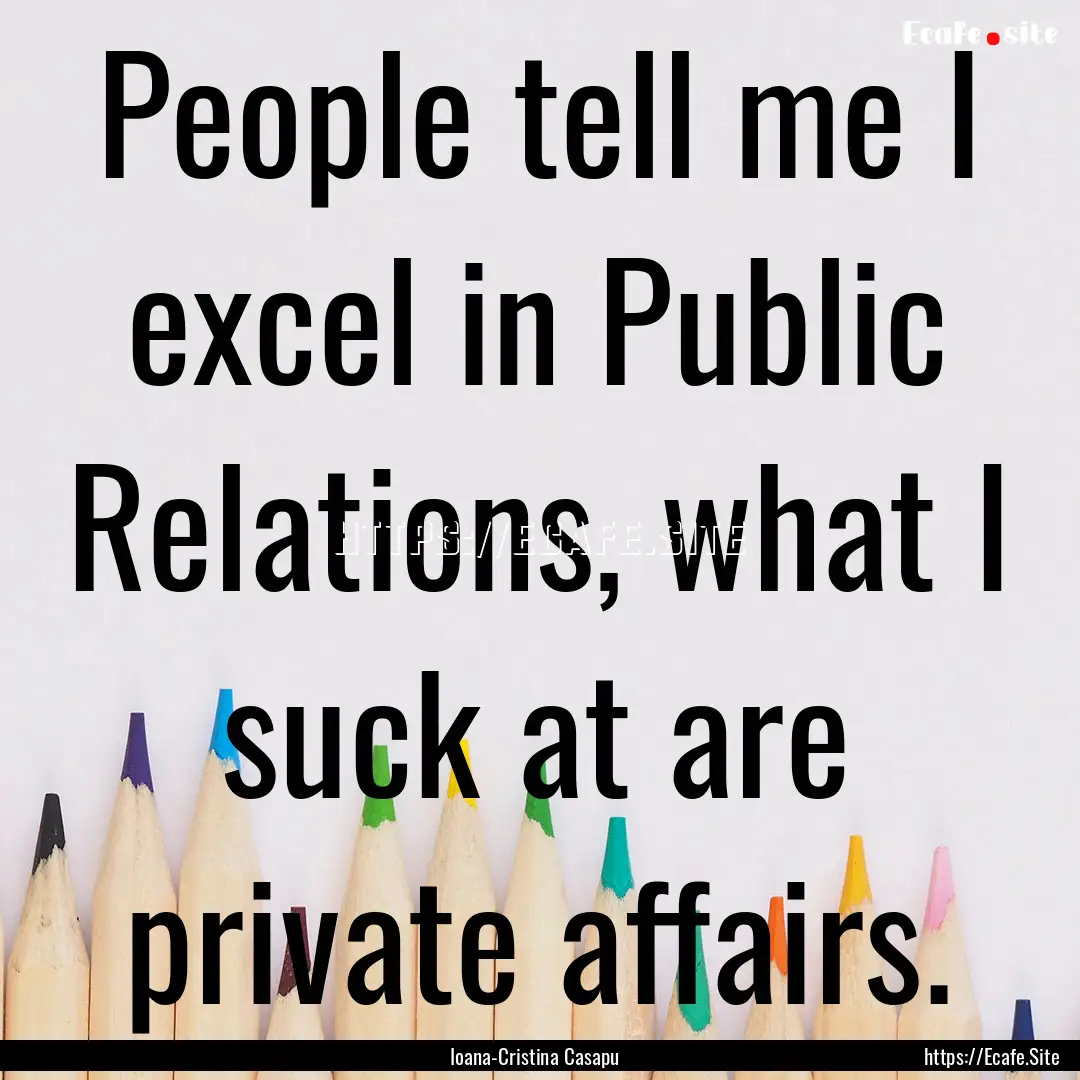 People tell me I excel in Public Relations,.... : Quote by Ioana-Cristina Casapu