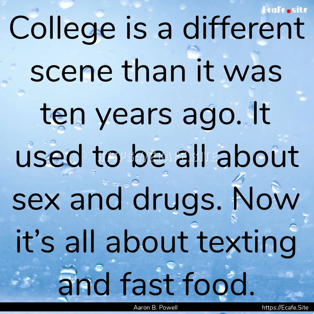 College is a different scene than it was.... : Quote by Aaron B. Powell