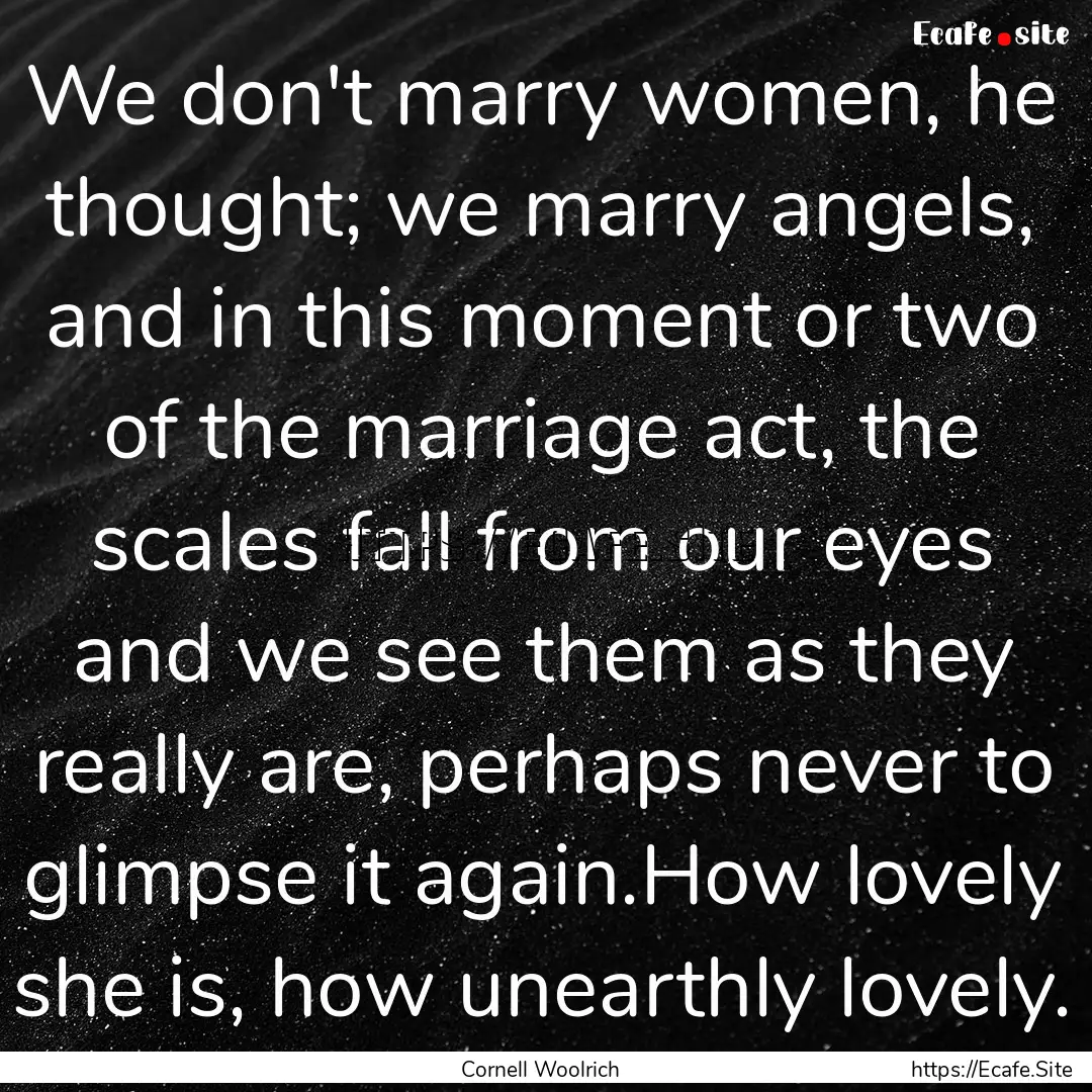 We don't marry women, he thought; we marry.... : Quote by Cornell Woolrich