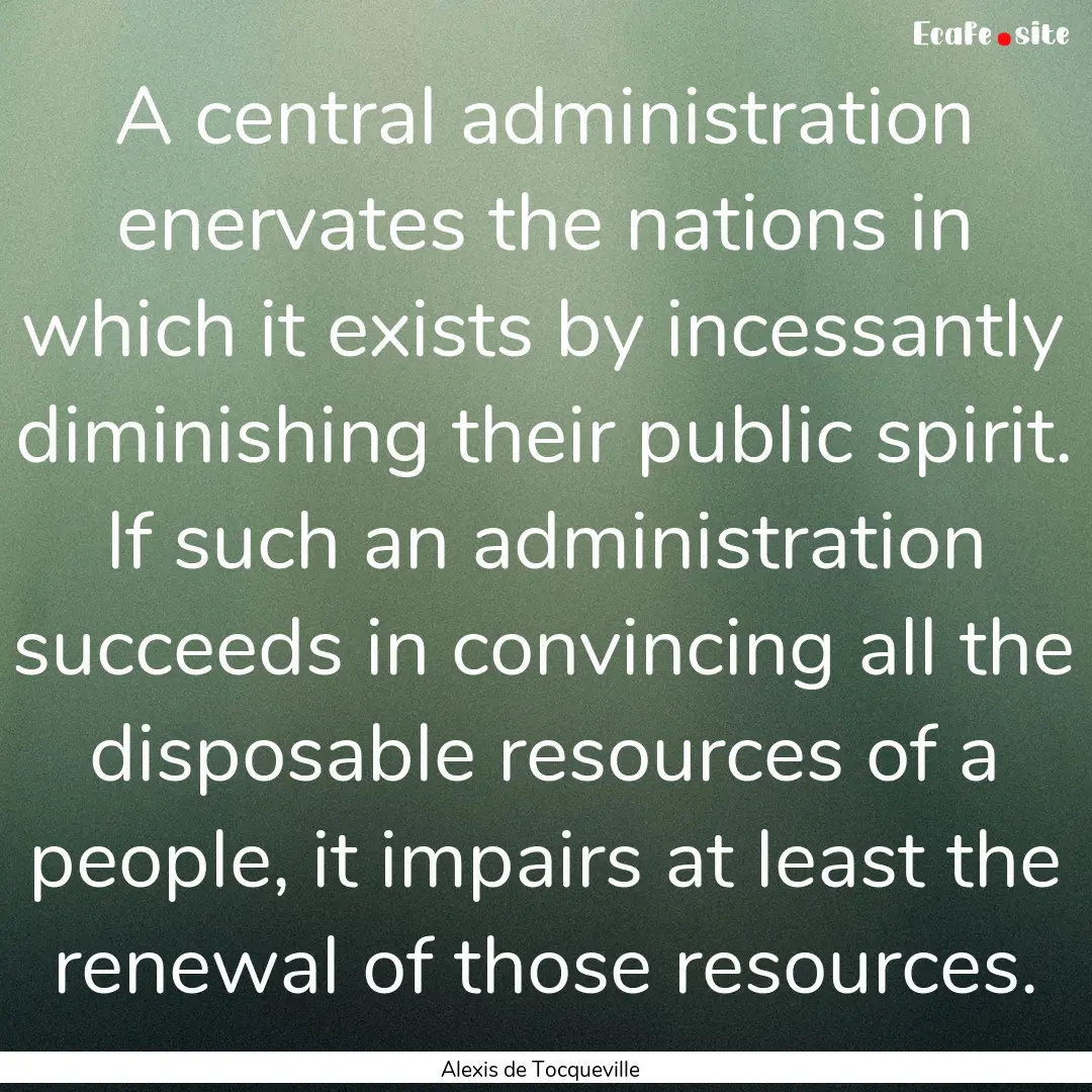 A central administration enervates the nations.... : Quote by Alexis de Tocqueville