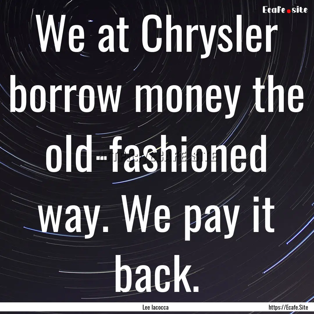 We at Chrysler borrow money the old-fashioned.... : Quote by Lee Iacocca