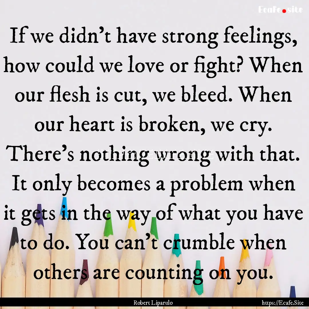 If we didn't have strong feelings, how could.... : Quote by Robert Liparulo