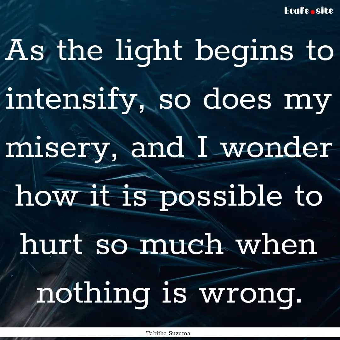 As the light begins to intensify, so does.... : Quote by Tabitha Suzuma