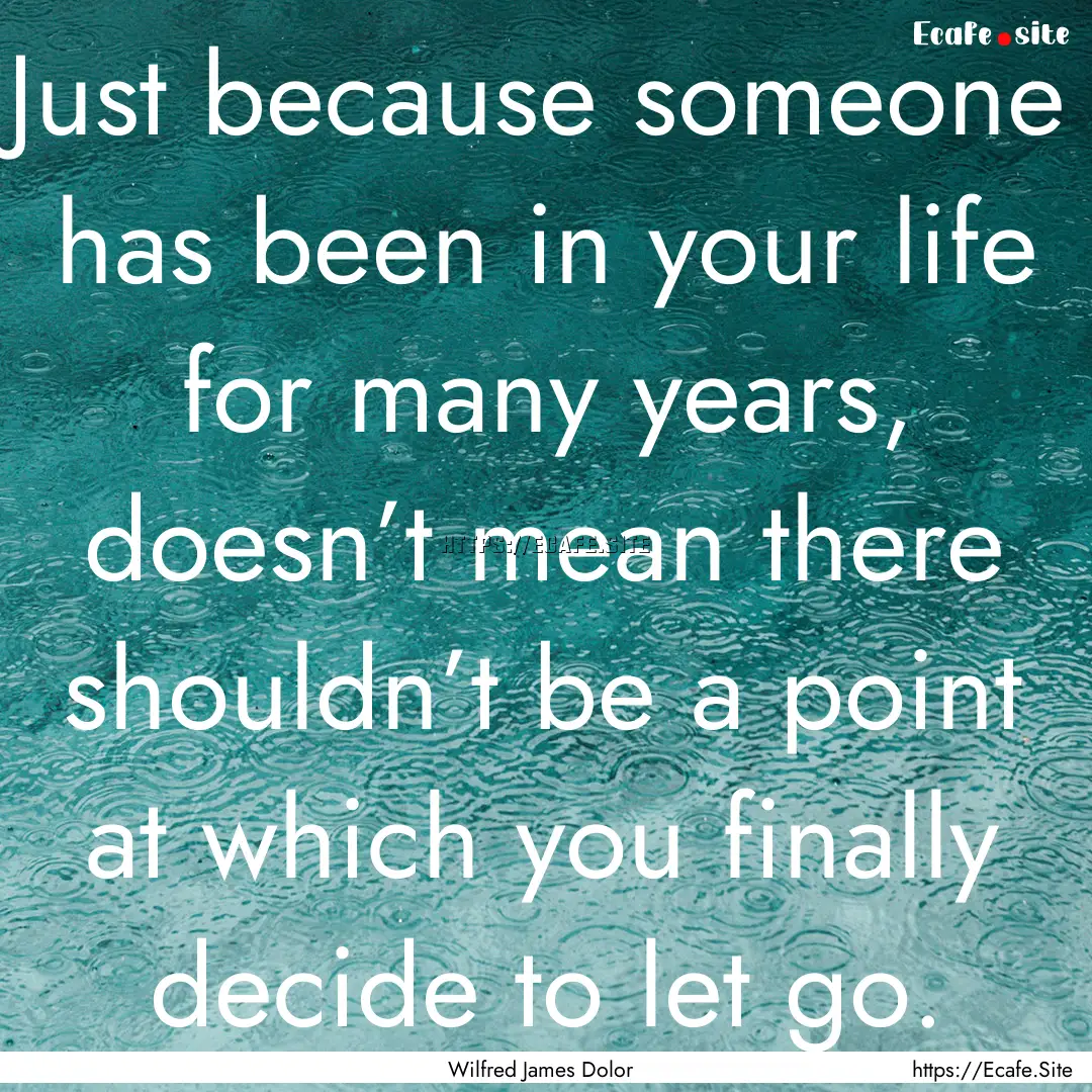 Just because someone has been in your life.... : Quote by Wilfred James Dolor