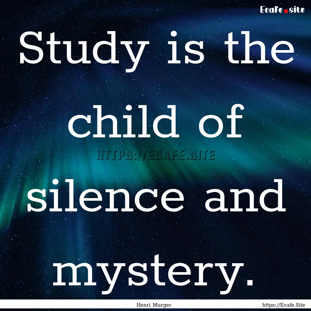 Study is the child of silence and mystery..... : Quote by Henri Murger