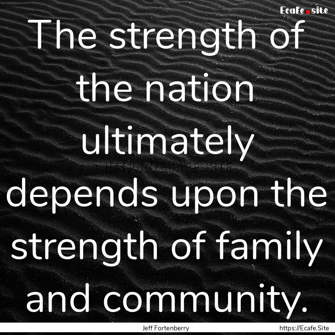 The strength of the nation ultimately depends.... : Quote by Jeff Fortenberry