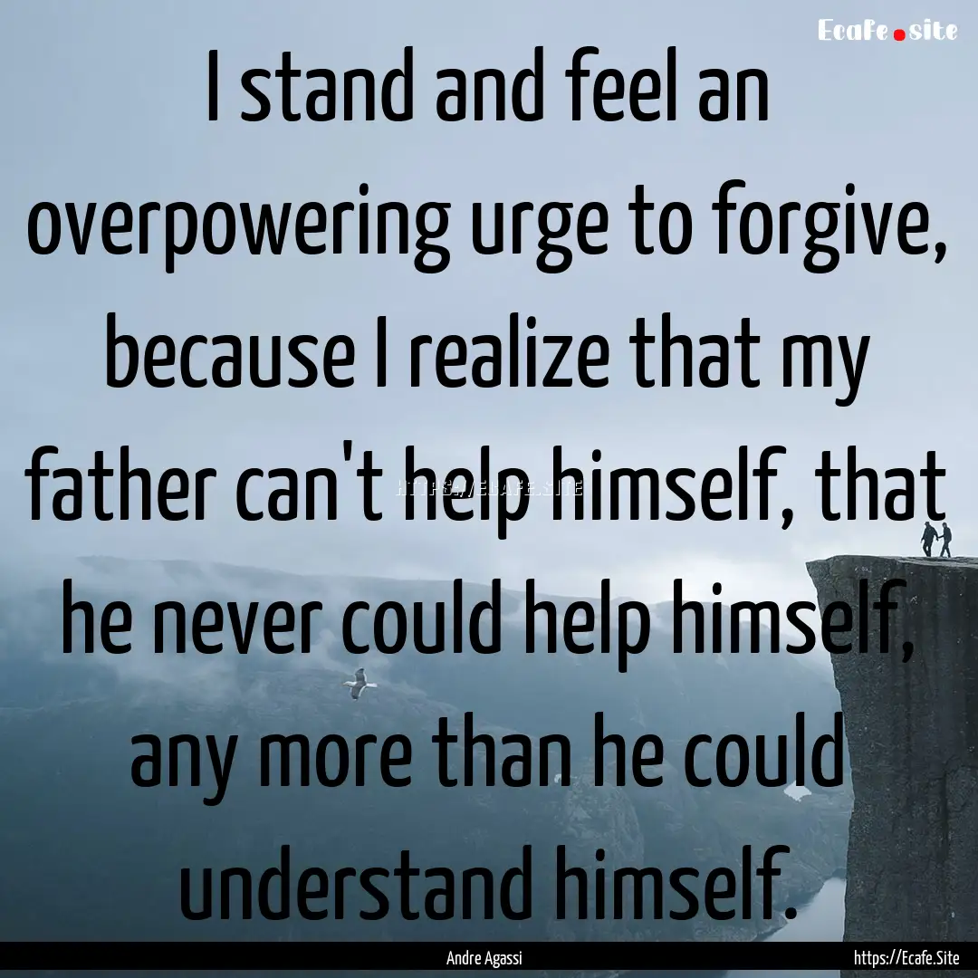 I stand and feel an overpowering urge to.... : Quote by Andre Agassi