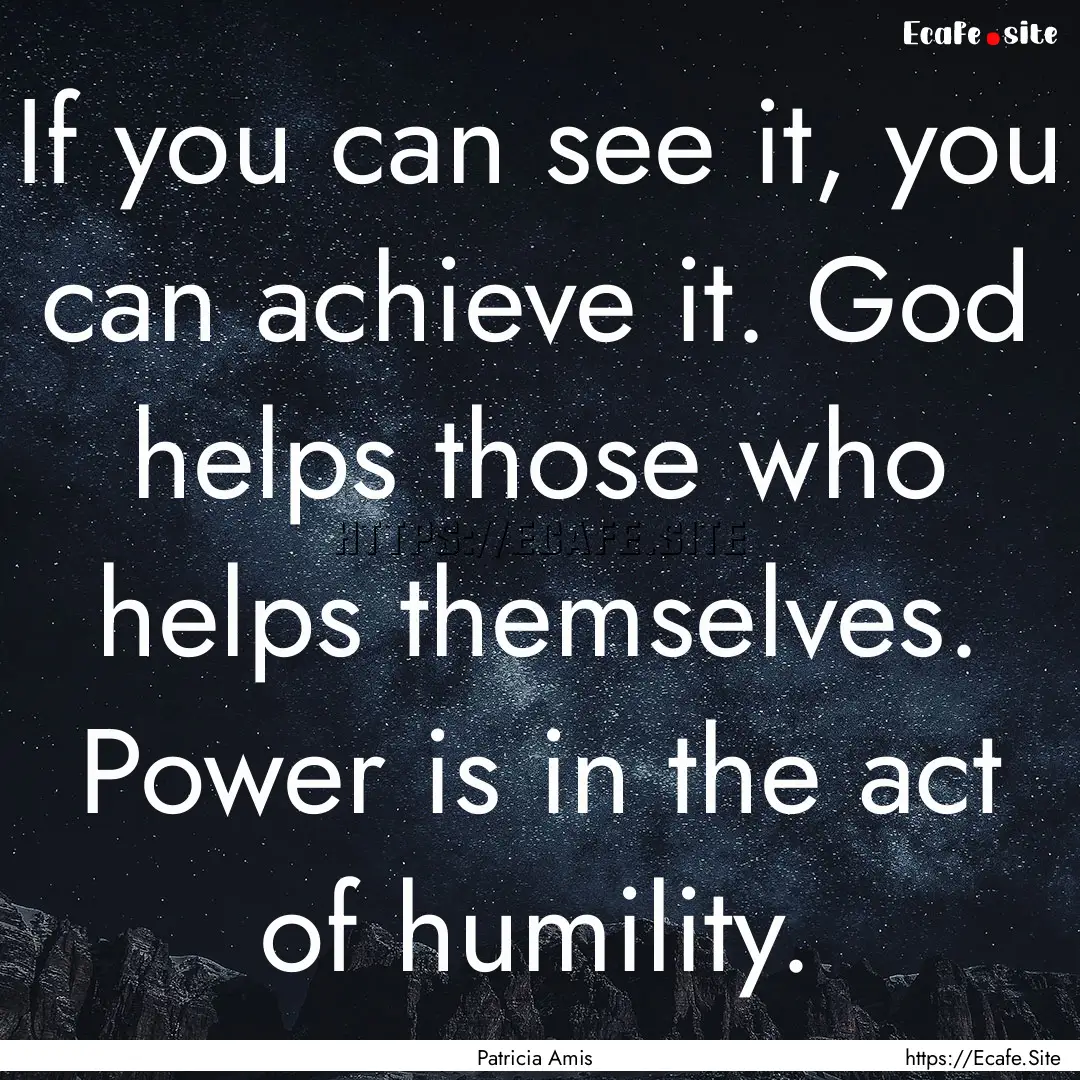 If you can see it, you can achieve it. God.... : Quote by Patricia Amis