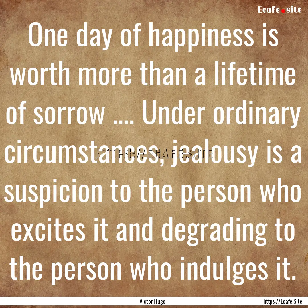 One day of happiness is worth more than a.... : Quote by Victor Hugo