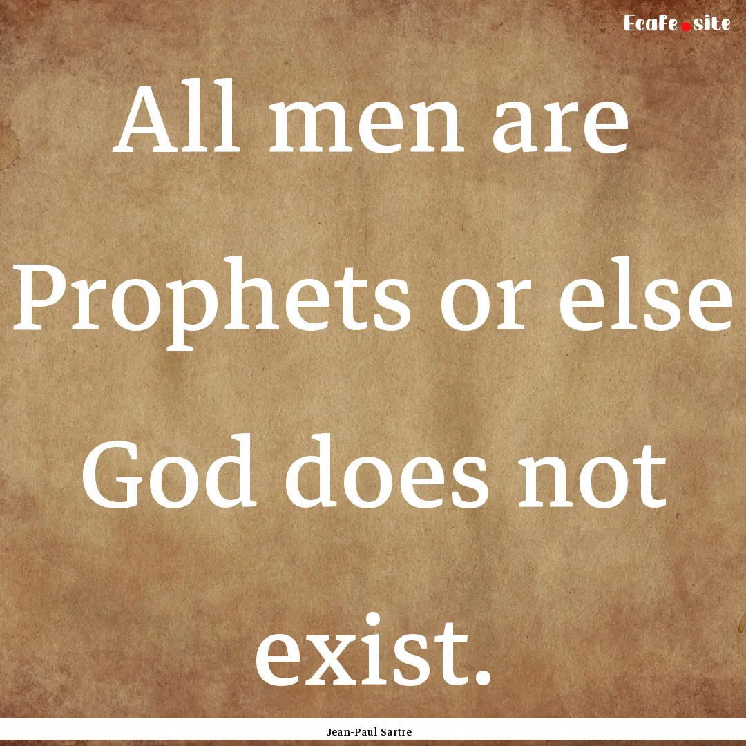 All men are Prophets or else God does not.... : Quote by Jean-Paul Sartre