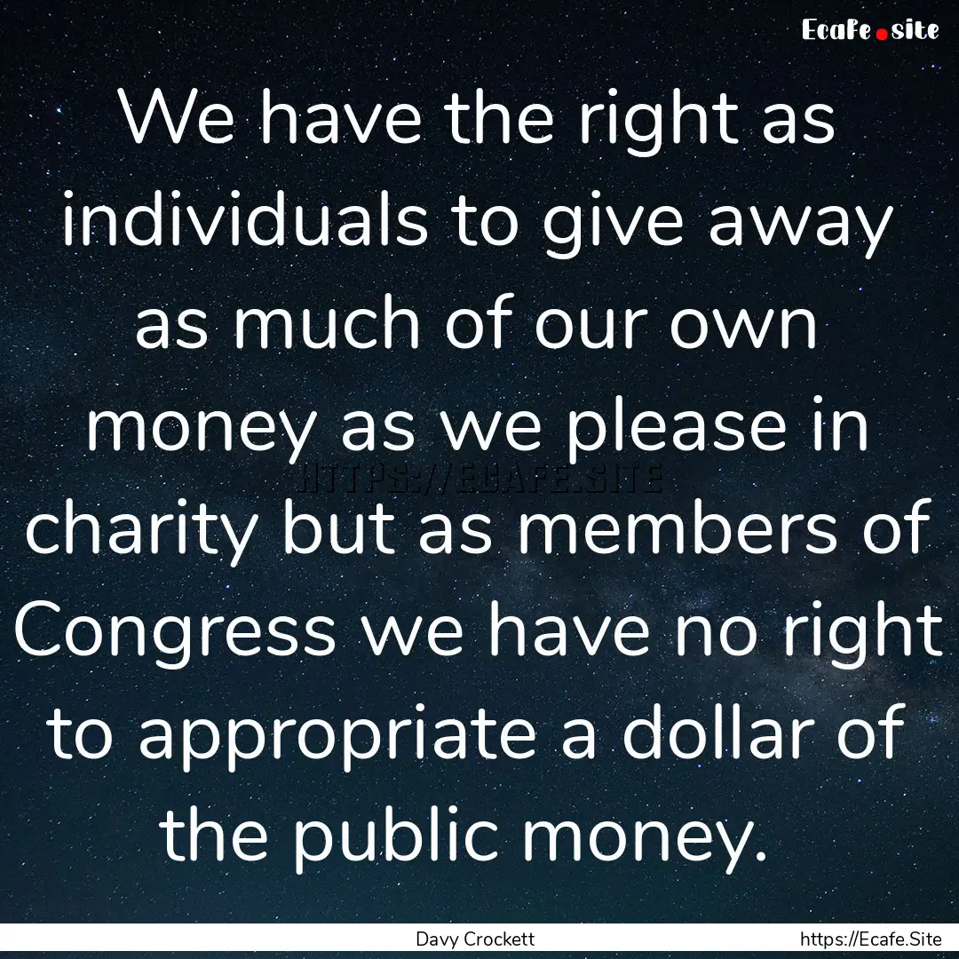 We have the right as individuals to give.... : Quote by Davy Crockett