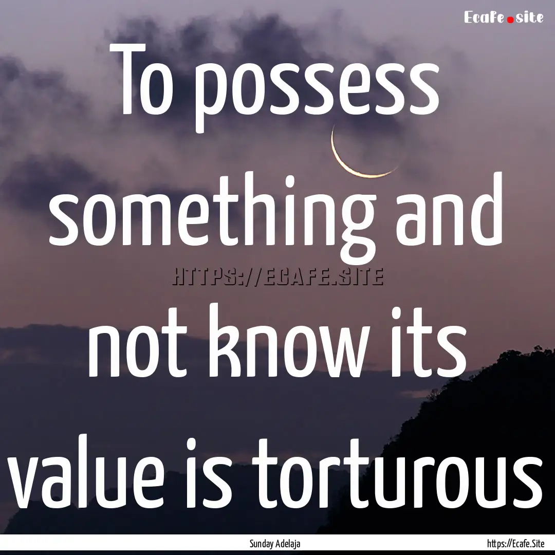 To possess something and not know its value.... : Quote by Sunday Adelaja