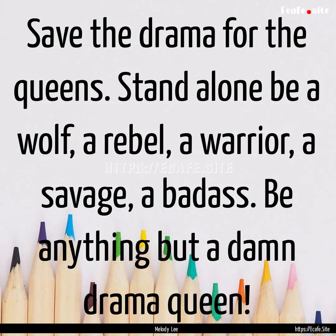 Save the drama for the queens. Stand alone.... : Quote by Melody Lee