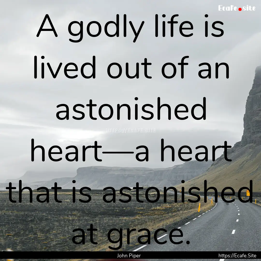 A godly life is lived out of an astonished.... : Quote by John Piper