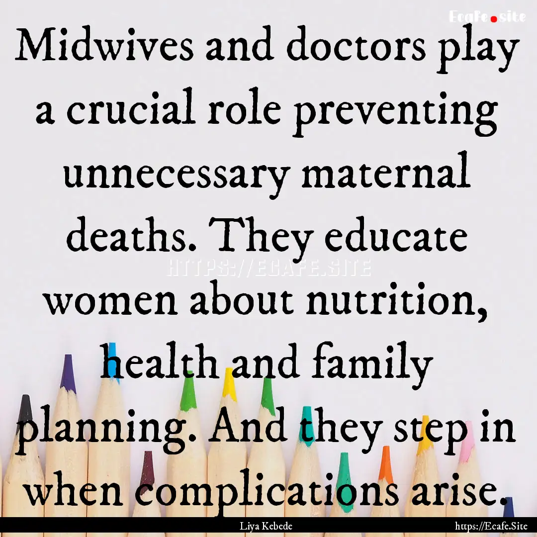 Midwives and doctors play a crucial role.... : Quote by Liya Kebede