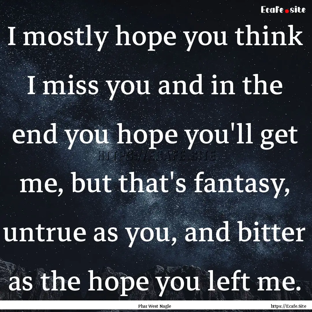 I mostly hope you think I miss you and in.... : Quote by Phar West Nagle