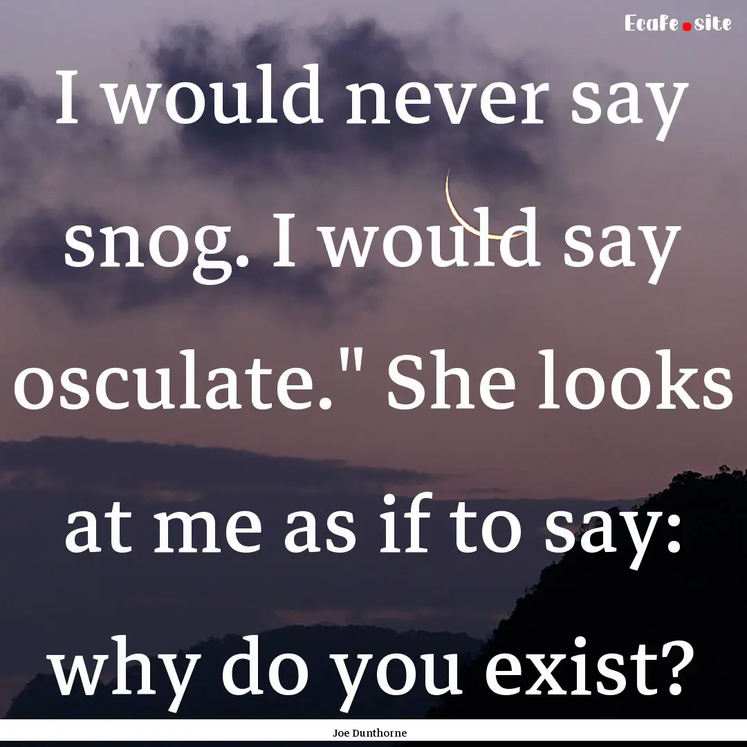 I would never say snog. I would say osculate.