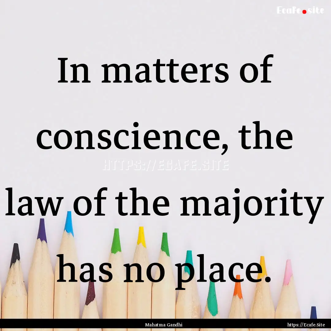 In matters of conscience, the law of the.... : Quote by Mahatma Gandhi