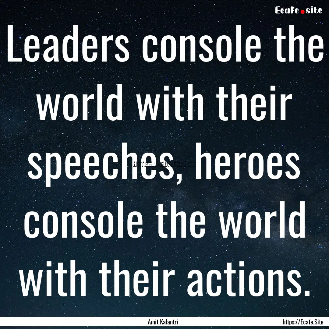 Leaders console the world with their speeches,.... : Quote by Amit Kalantri