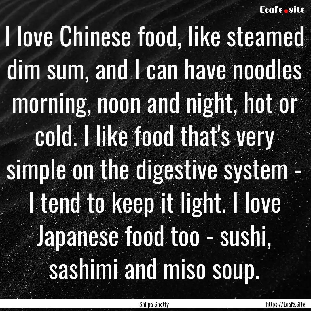 I love Chinese food, like steamed dim sum,.... : Quote by Shilpa Shetty