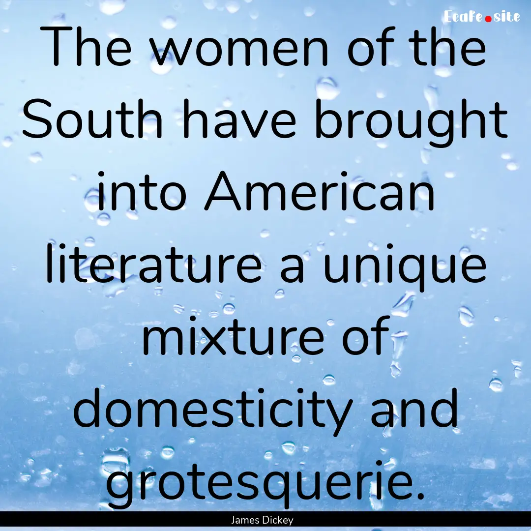 The women of the South have brought into.... : Quote by James Dickey