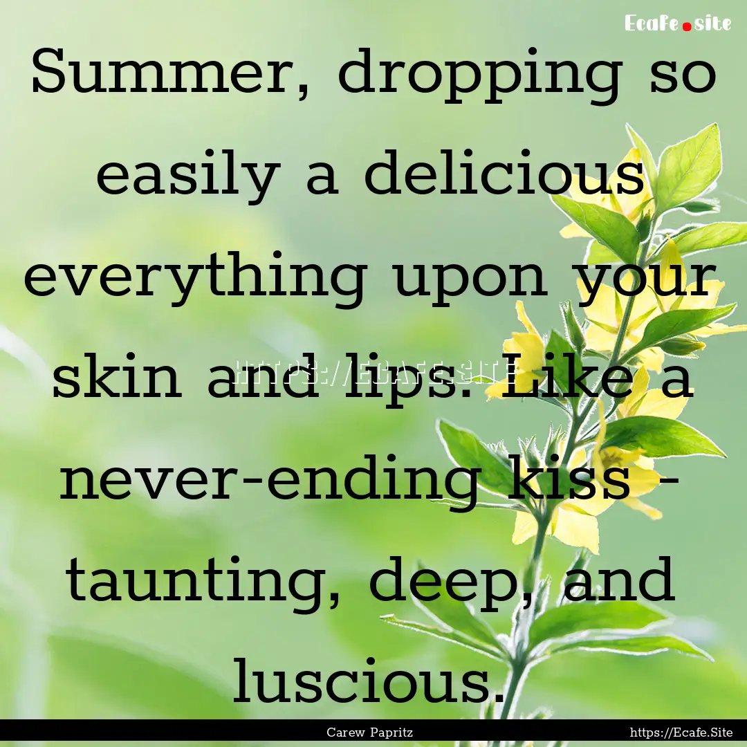 Summer, dropping so easily a delicious everything.... : Quote by Carew Papritz