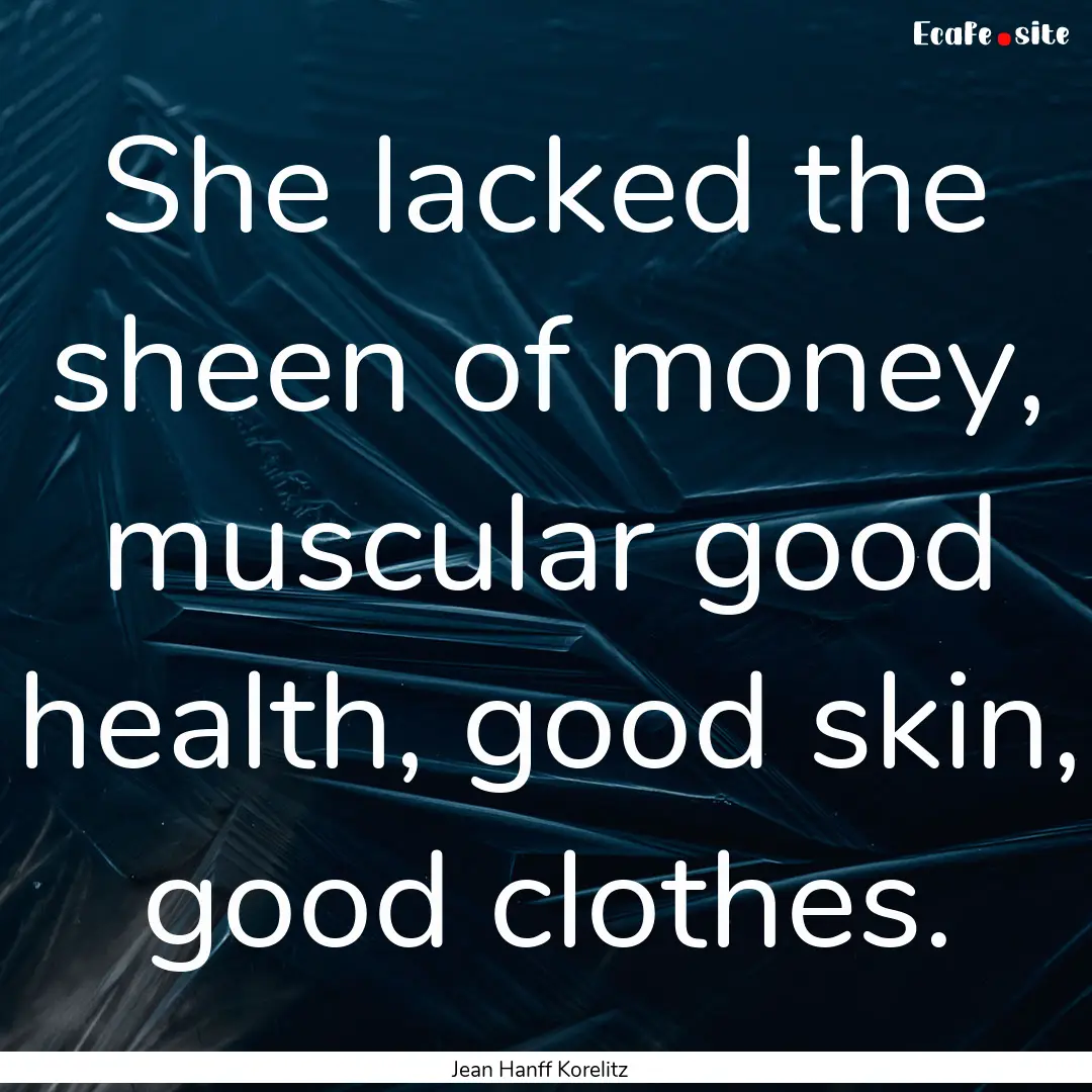 She lacked the sheen of money, muscular good.... : Quote by Jean Hanff Korelitz