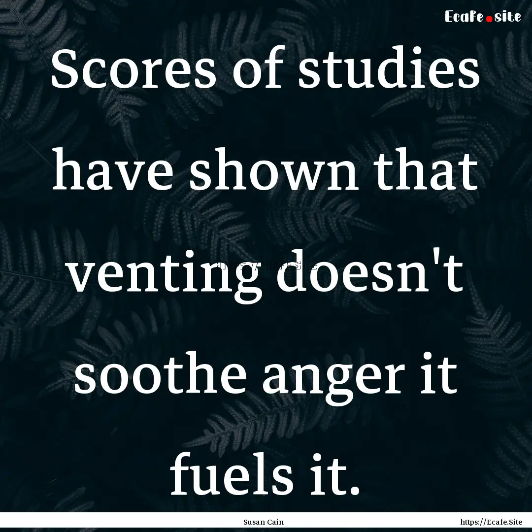 Scores of studies have shown that venting.... : Quote by Susan Cain