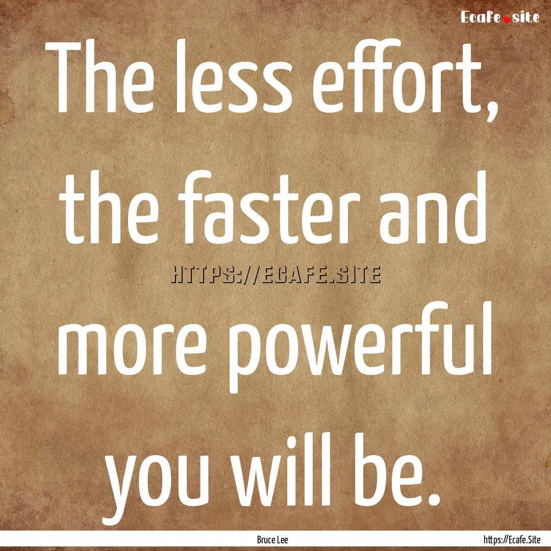 The less effort, the faster and more powerful.... : Quote by Bruce Lee