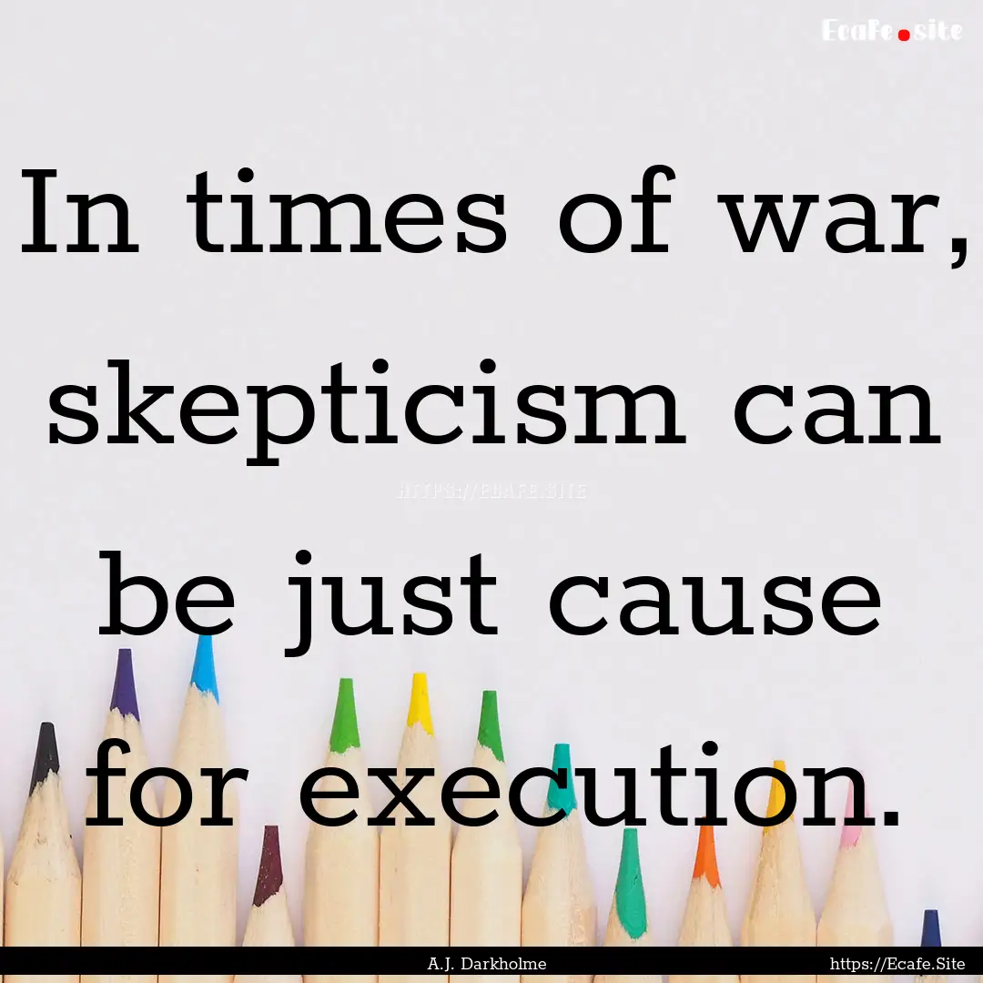 In times of war, skepticism can be just cause.... : Quote by A.J. Darkholme