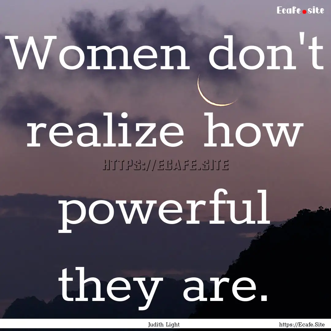 Women don't realize how powerful they are..... : Quote by Judith Light