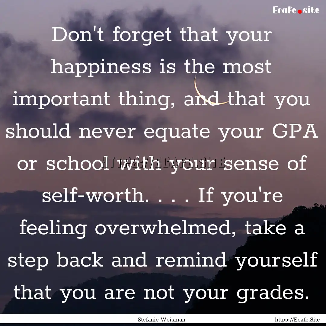 Don't forget that your happiness is the most.... : Quote by Stefanie Weisman