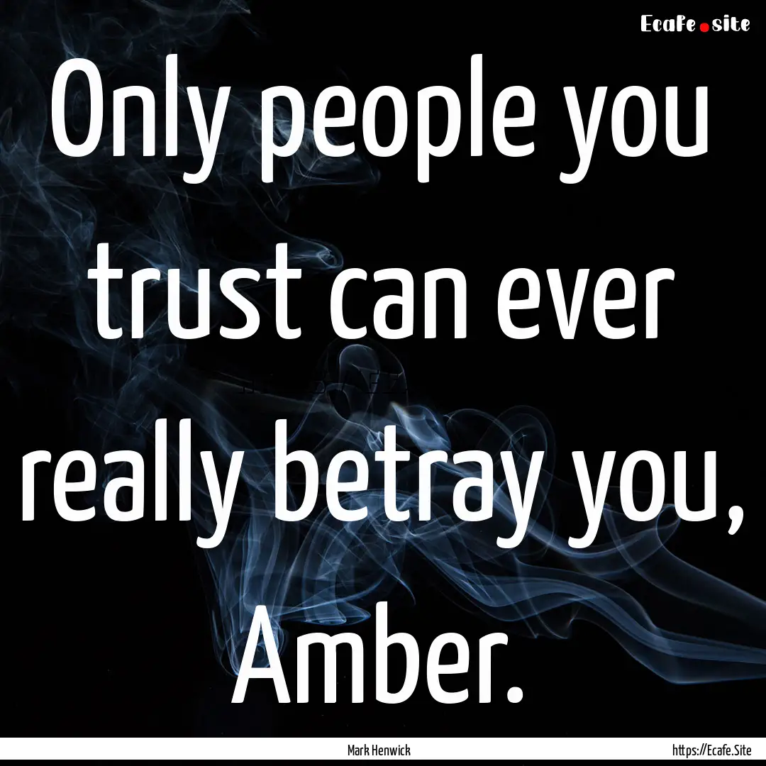 Only people you trust can ever really betray.... : Quote by Mark Henwick