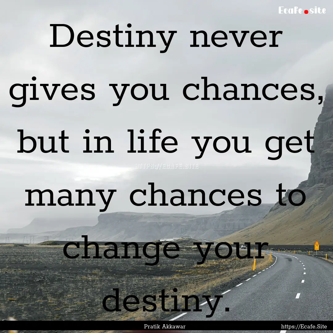 Destiny never gives you chances, but in life.... : Quote by Pratik Akkawar