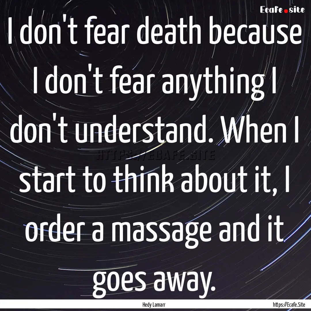 I don't fear death because I don't fear anything.... : Quote by Hedy Lamarr