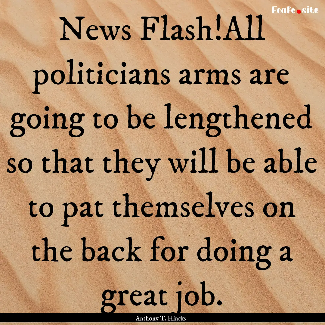 News Flash!All politicians arms are going.... : Quote by Anthony T. Hincks