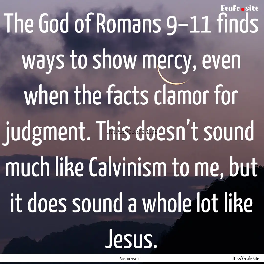 The God of Romans 9–11 finds ways to show.... : Quote by Austin Fischer