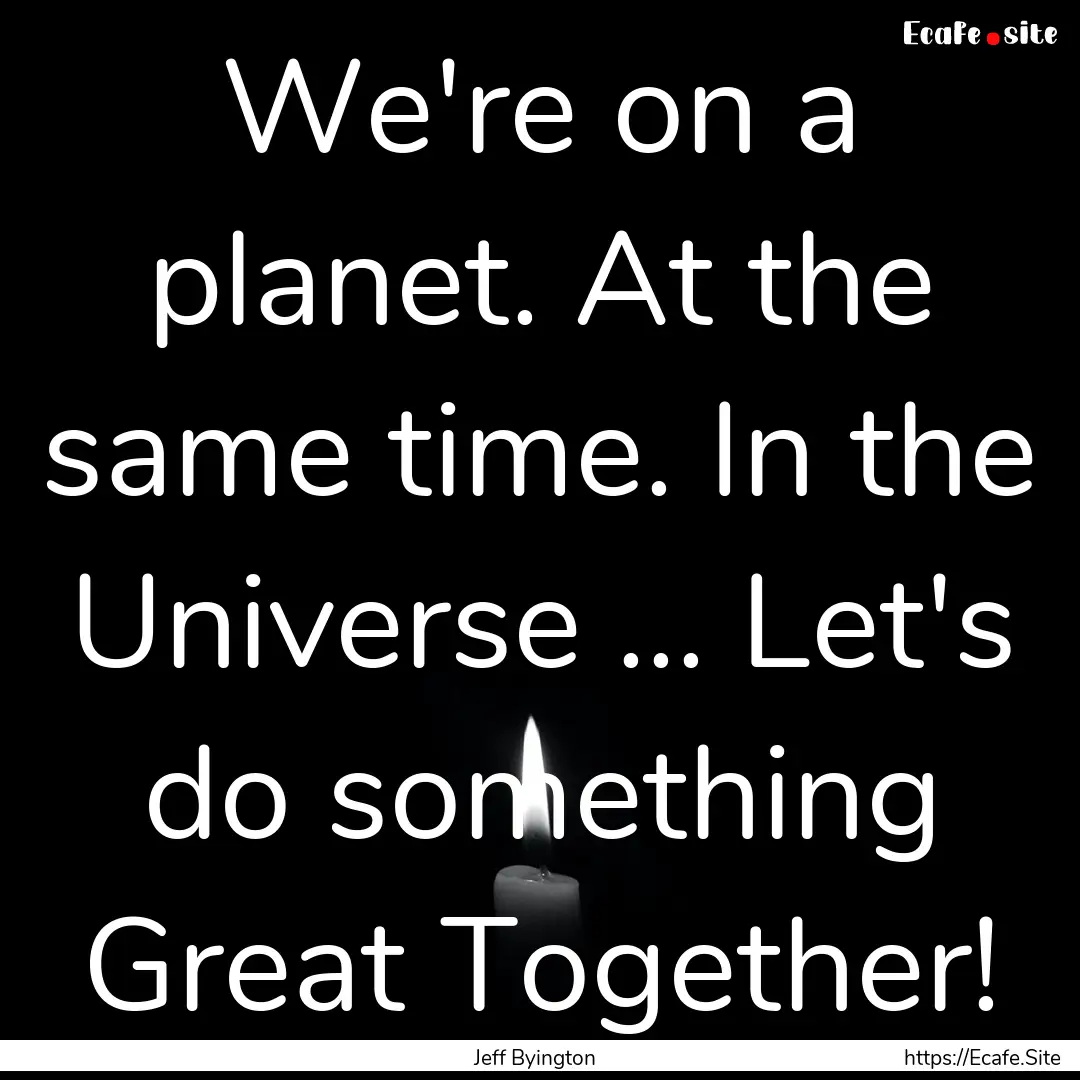 We're on a planet. At the same time. In the.... : Quote by Jeff Byington