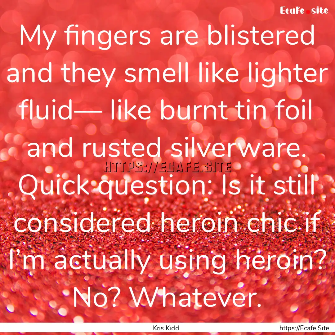 My fingers are blistered and they smell like.... : Quote by Kris Kidd