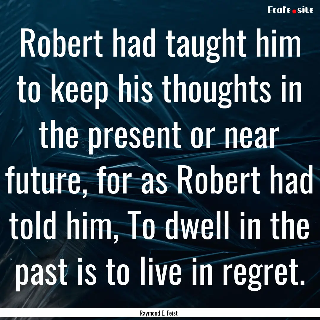 Robert had taught him to keep his thoughts.... : Quote by Raymond E. Feist