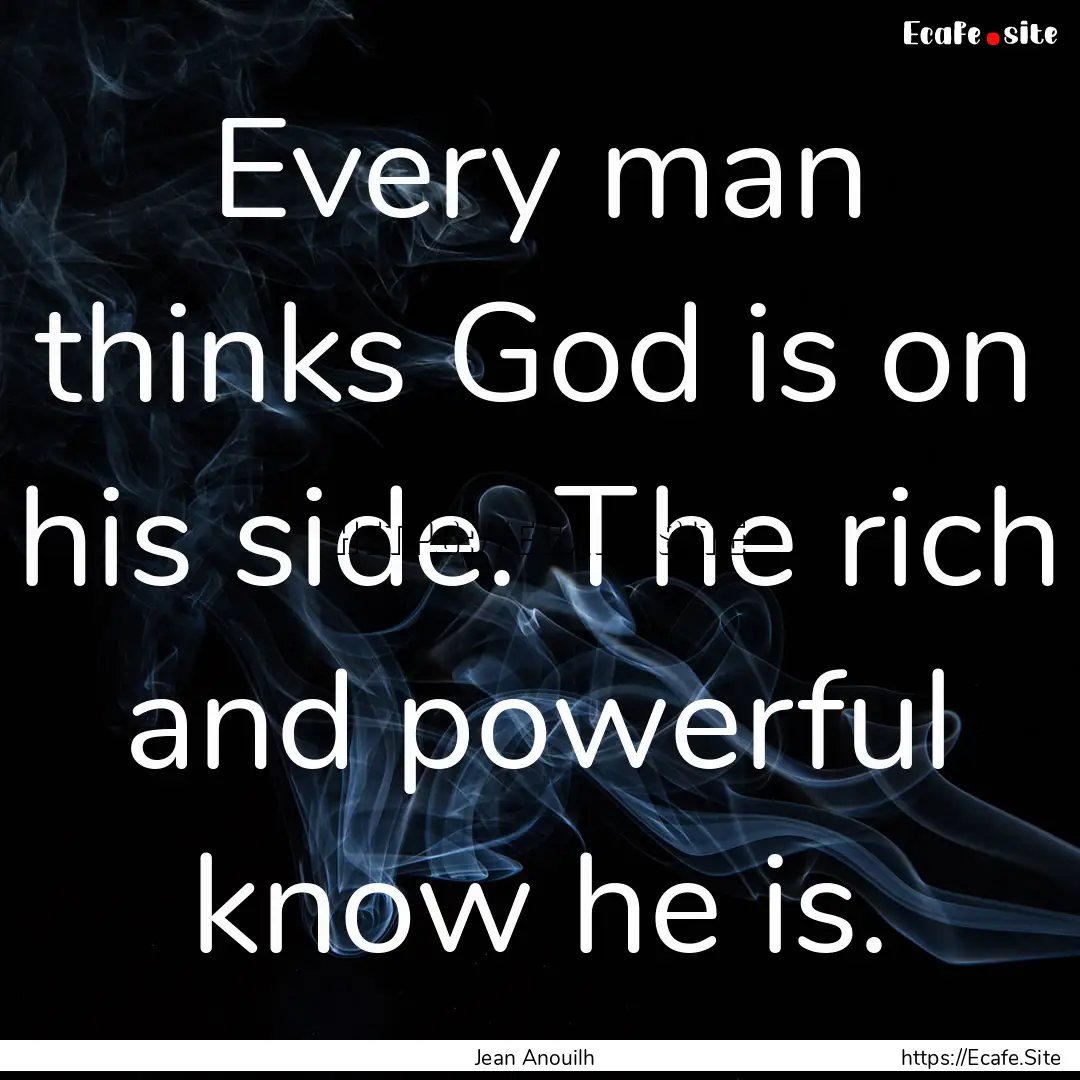 Every man thinks God is on his side. The.... : Quote by Jean Anouilh