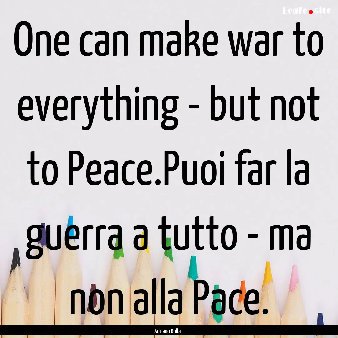 One can make war to everything - but not.... : Quote by Adriano Bulla