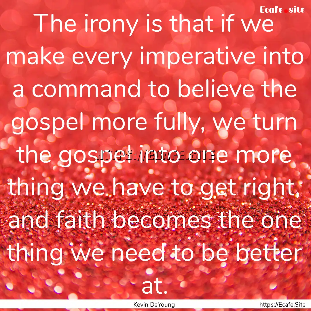 The irony is that if we make every imperative.... : Quote by Kevin DeYoung