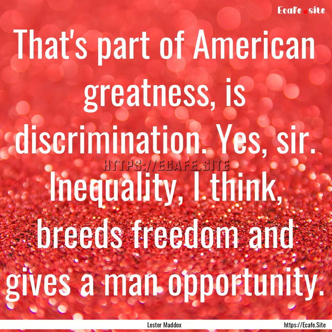 That's part of American greatness, is discrimination..... : Quote by Lester Maddox