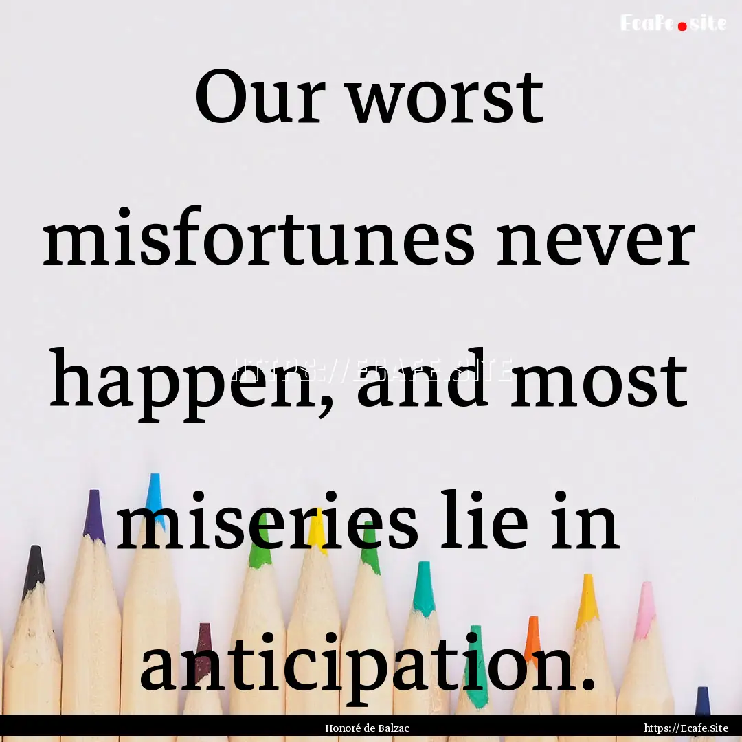 Our worst misfortunes never happen, and most.... : Quote by Honoré de Balzac