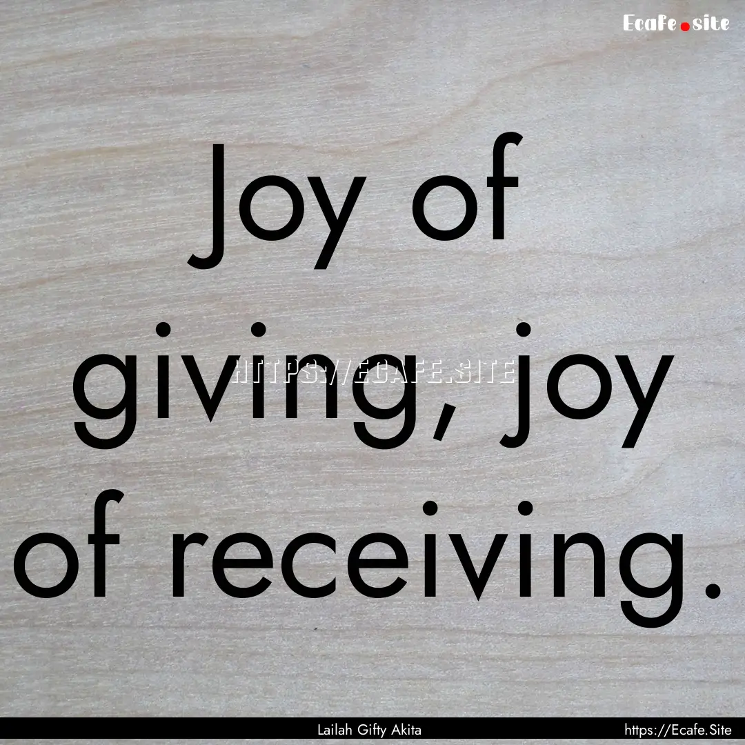 Joy of giving, joy of receiving. : Quote by Lailah Gifty Akita